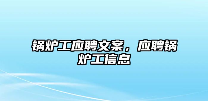 鍋爐工應(yīng)聘文案，應(yīng)聘鍋爐工信息