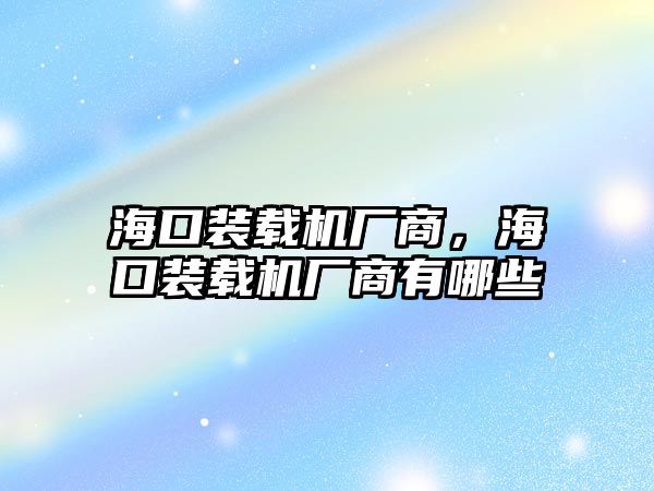 海口裝載機廠商，海口裝載機廠商有哪些