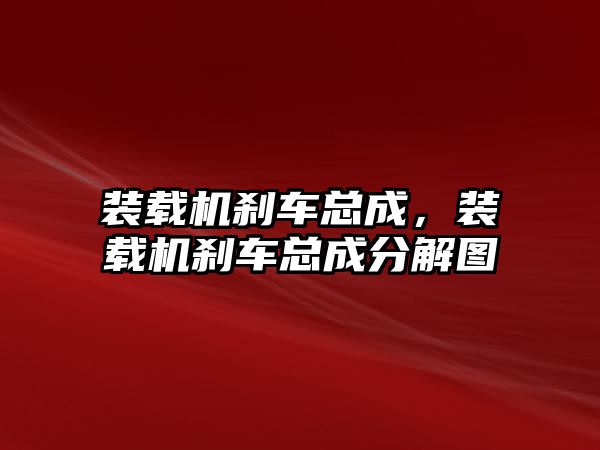 裝載機剎車總成，裝載機剎車總成分解圖