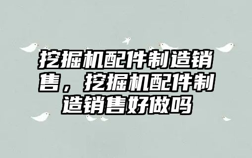 挖掘機配件制造銷售，挖掘機配件制造銷售好做嗎