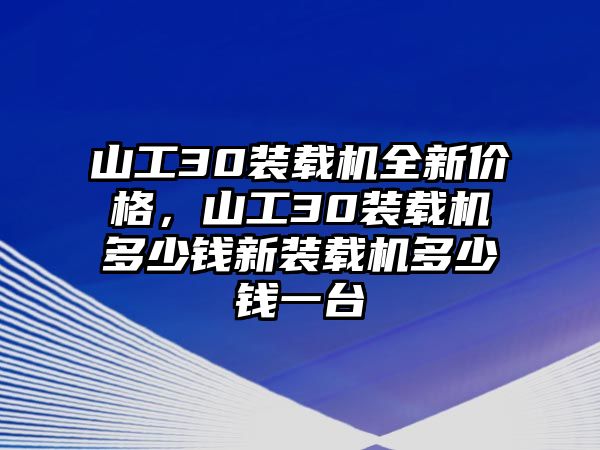 山工30裝載機全新價格，山工30裝載機多少錢新裝載機多少錢一臺