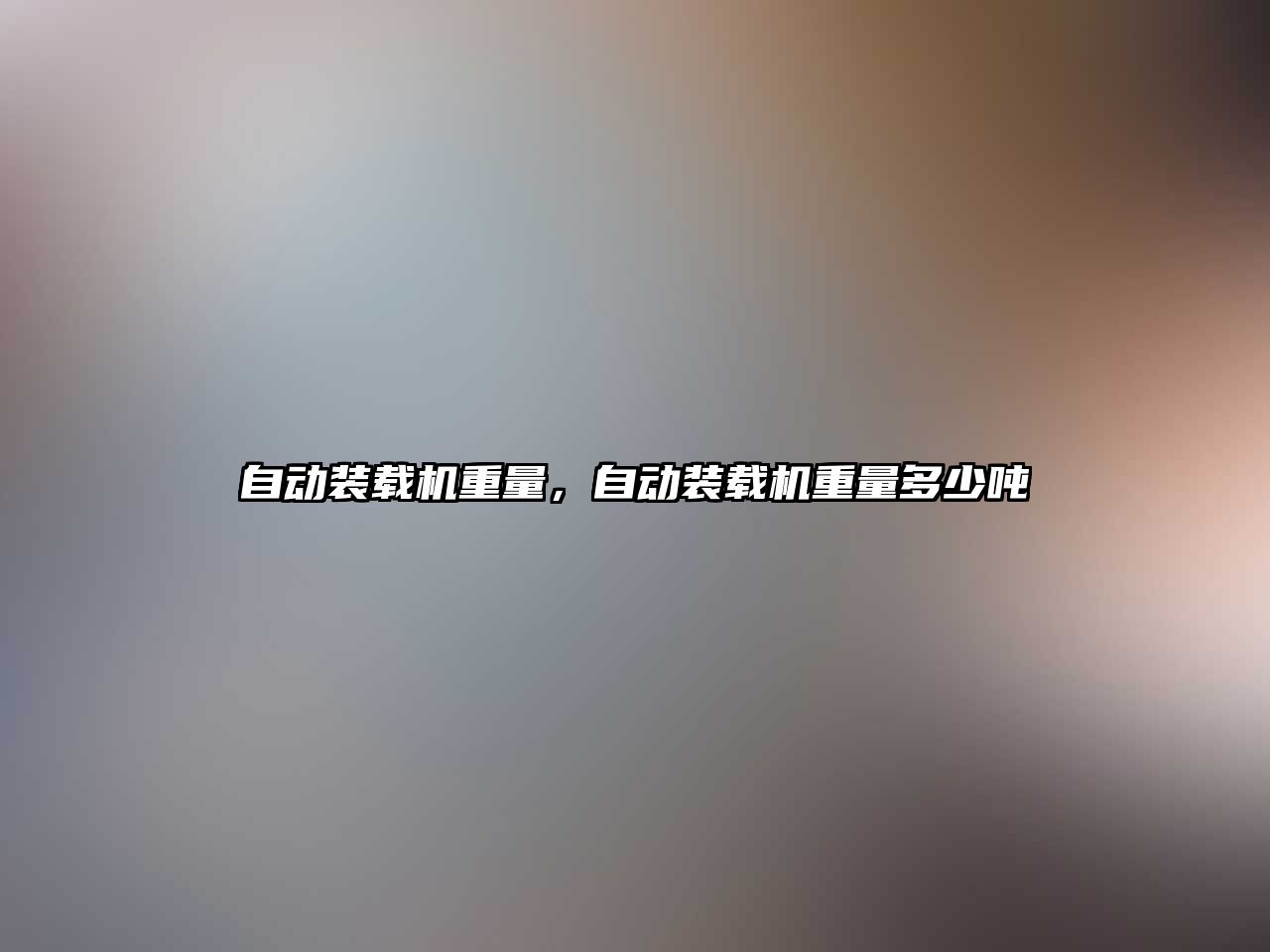 自動(dòng)裝載機(jī)重量，自動(dòng)裝載機(jī)重量多少噸