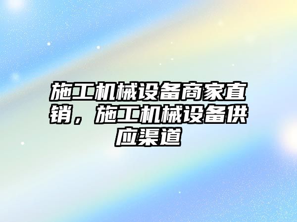 施工機械設備商家直銷，施工機械設備供應渠道