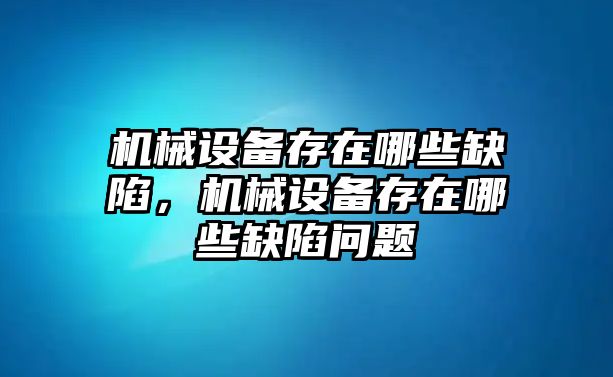 機(jī)械設(shè)備存在哪些缺陷，機(jī)械設(shè)備存在哪些缺陷問(wèn)題