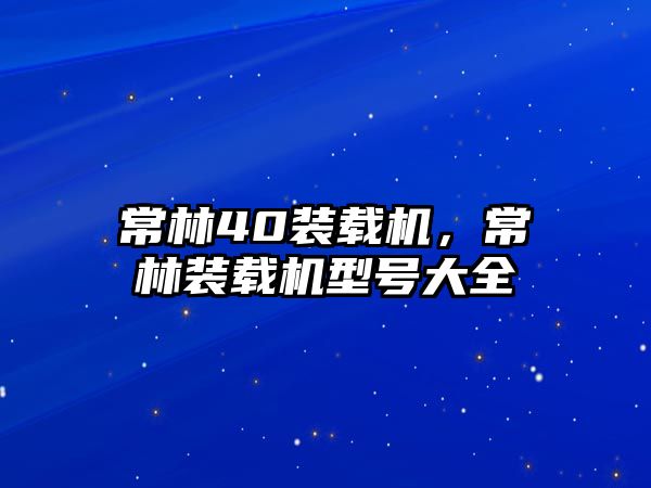 常林40裝載機，常林裝載機型號大全