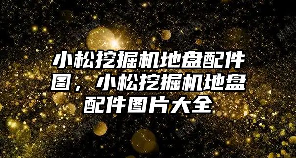 小松挖掘機地盤配件圖，小松挖掘機地盤配件圖片大全