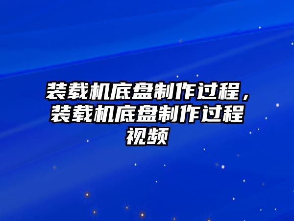 裝載機(jī)底盤制作過程，裝載機(jī)底盤制作過程視頻