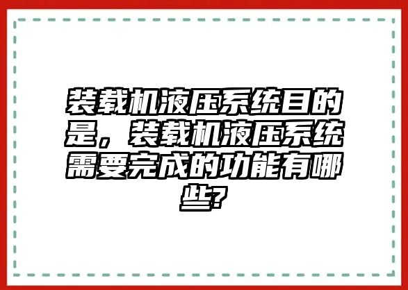 裝載機(jī)液壓系統(tǒng)目的是，裝載機(jī)液壓系統(tǒng)需要完成的功能有哪些?