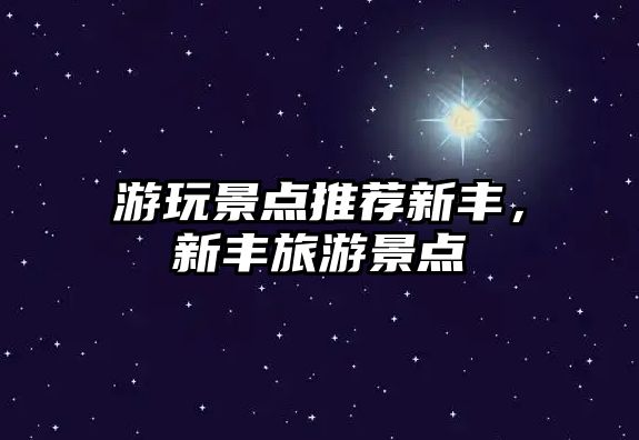 游玩景點(diǎn)推薦新豐，新豐旅游景點(diǎn)