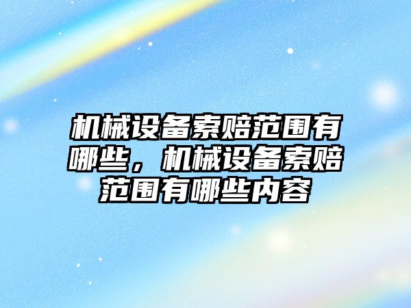 機械設(shè)備索賠范圍有哪些，機械設(shè)備索賠范圍有哪些內(nèi)容