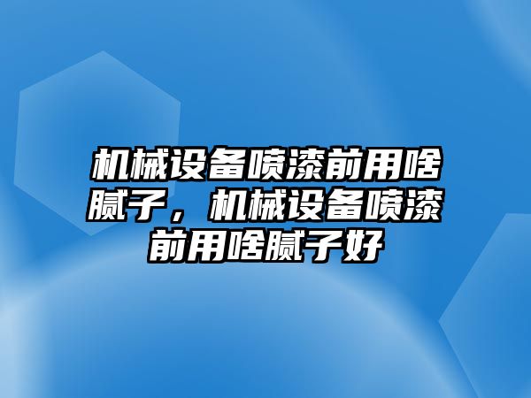 機(jī)械設(shè)備噴漆前用啥膩?zhàn)?，機(jī)械設(shè)備噴漆前用啥膩?zhàn)雍? class=