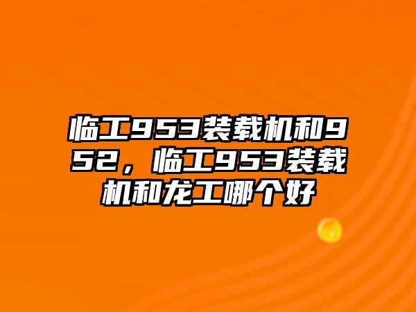 臨工953裝載機和952，臨工953裝載機和龍工哪個好