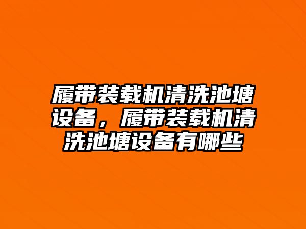 履帶裝載機(jī)清洗池塘設(shè)備，履帶裝載機(jī)清洗池塘設(shè)備有哪些